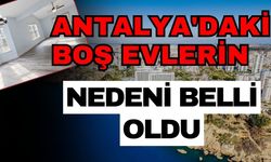 Antalya'daki boş evlerin nedeni belli oldu