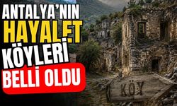 Antalya’nın hayalet köyleri belli oldu