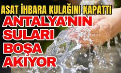 ASAT ihbara kulağını kapattı! Antalya’nın suları boşa akıyor