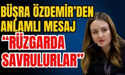 Büşra Özdemir’den anlamlı mesaj; “Rüzgarda savrulurlar”