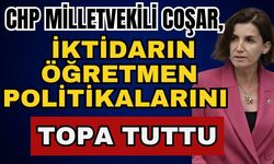 CHP Milletvekili Coşar, iktidarın öğretmen politikalarını topa tuttu