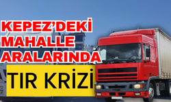 Kepez’deki mahalle aralarında tır krizi
