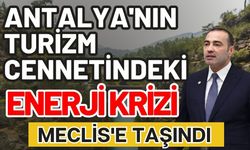 Antalya'nın turizm cennetindeki enerji krizi Meclis'e taşındı