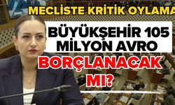 Mecliste kritik oylama! Büyükşehir 105 milyon avro borçlanacak mı?