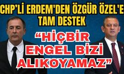 CHP’li Erdem'den Özgür Özel'e tam destek: “Hiçbir engel bizi alıkoyamaz”