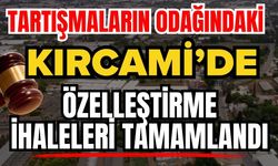 Tartışmaların odağındaki Kırcami’de özelleştirme ihaleleri tamamlandı!