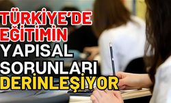 Türkiye’de eğitimin yapısal sorunları derinleşiyor