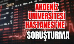 Akdeniz Üniversitesi Hastanesi’ne soruşturma