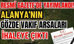 Resmi Gazete'de yayımlandı! Alanya'nın gözde vakıf arsaları ihaleye çıktı