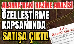 Alanya'daki hazine arazisi özelleştirme kapsamında satışa çıktı!