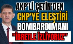AKP'li Çetin'den CHP'ye eleştiri bombardımanı: "İbretle izliyoruz"