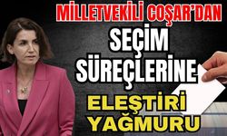 Milletvekili Coşar’dan seçim süreçlerine eleştiri yağmuru