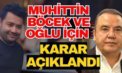 Antalya Büyükşehir Belediye Başkanı Muhittin Böcek ve oğlu için karar açıklandı