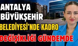 Antalya Büyükşehir Belediyesi’nde kadro değişikliği gündemde