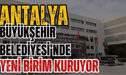 Antalya Büyükşehir Belediyesi’nde yeni birim kuruyor