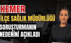 Antalya Kemer İlçe Sağlık Müdürlüğü soruşturmanın nedenini açıkladı