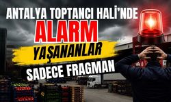 Antalya Toptancı Hali'nde alarm! Yaşananlar sadece fragman