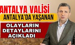 Antalya Valisi Antalya’da yaşanan olayların detaylarını açıkladı