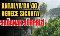Antalya’da 40 derece sıcakta sağanak sürprizi
