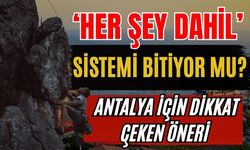 Antalya’da ‘Her şey dahil’ sistemi bitiyor mu? Antalya için dikkat çeken öneri