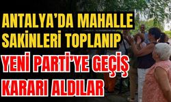 Antalya’da mahalle sakinleri toplanıp Yeni Parti’ye geçiş kararı aldılar