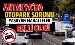 Antalya'da otopark sorunu yaşayan mahalleler belli oldu