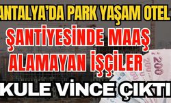 Antalya’da Park Yaşam Otel şantiyesinde maaş alamayan işçiler kule vince çıktı