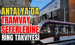 Antalya’da tramvay seferlerine ring takviyesi