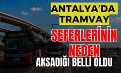 Antalya’da tramvay seferlerinin neden aksadığı belli oldu