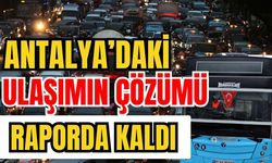 Antalya’daki ulaşımın çözümü raporda kaldı