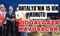 Antalya’nın 15 bin konutu doğalgaza kavuşacak