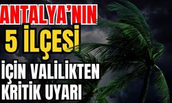 Antalya’nın 5 ilçesi için valilikten kritik uyarı