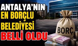 Antalya'nın en borçlu belediyeleri açıklandı! Zirvedeki rakam 1,2 milyar TL'yi aştı