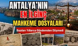 Antalya'nın en ilginç mahkeme dosyaları! Bazıları yıllarca gündemden düşmedi