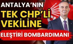 Antalya’nın tek CHP’li vekiline eleştiri bombardımanı