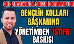 CHP Antalya'da sular durulmuyor! Gençlik Kolları Başkanına yönetimden 'İstifa' baskısı