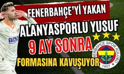 Fenerbahçe’yi yakan Alanyasporlu Yusuf, 9 ay sonra formasına kavuşuyor