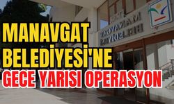 Manavgat Belediyesi'ne gece yarısı operasyon