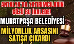 Antalya'da yatırımcıların gözü bu ihalede! Muratpaşa Belediyesi milyonluk arsasını satışa çıkardı