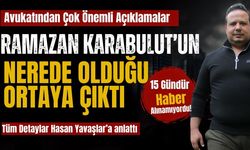 Ramazan Karabulut’un nerede olduğu ortaya çıktı! Avukatından çok önemli açıklamalar