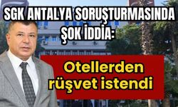 SGK Antalya soruşturmasında şok iddia: Otellerden rüşvet istendi