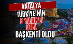 Antalya Türkiye’nin 5 yıldızlı otel başkenti oldu