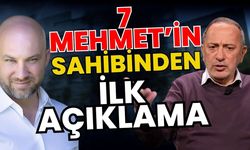 7 Mehmet’in sahibinden ilk açıklama geldi