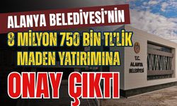 Alanya Belediyesi’nin 8 milyon 750 bin TL’lik maden yatırımına onay çıktı