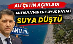 Ali Çetin açıkladı Antalya’nın en büyük hayali suya düştü
