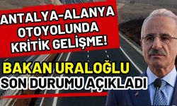 Antalya-Alanya otoyolunda kritik gelişme! Bakan Uraloğlu son durumu açıkladı