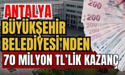Antalya Büyükşehir Belediyesi 70 milyon TL kazandırdı