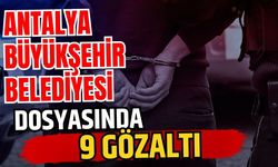 Antalya Büyükşehir Belediyesi dosyasında 9 gözaltı