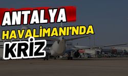 Antalya Havalimanı'nda kriz
