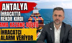 Antalya ihracatta rekor kırdı ama kazanç düştü! İhracatçı alarm veriyor